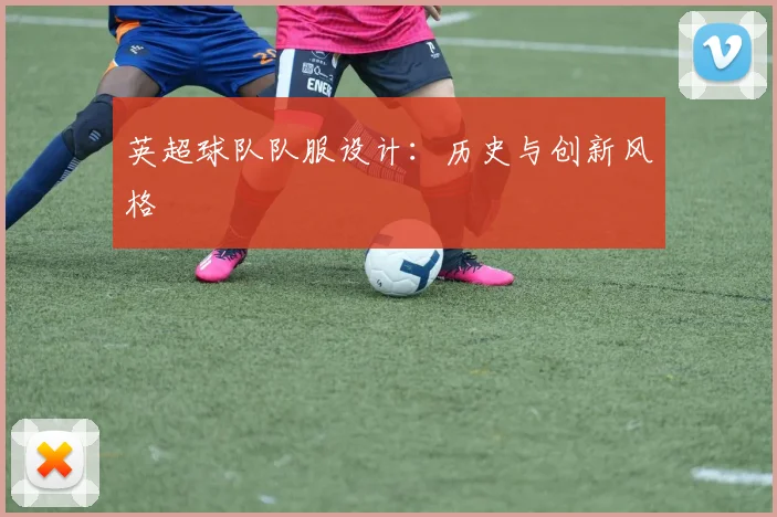 英超球队队服设计:历史与创新风格