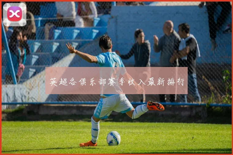 英超各俱乐部赛季收入最新排行