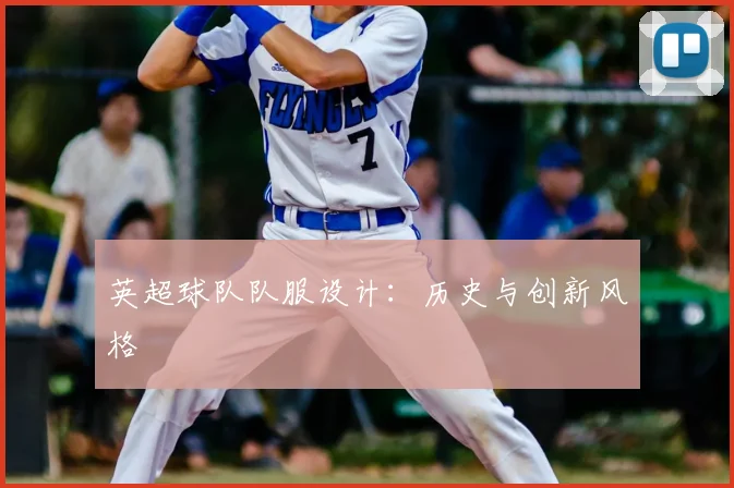 英超球队队服设计:历史与创新风格