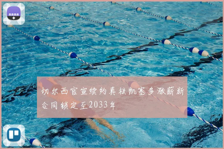 切尔西官宣续约真核凯塞多涨薪新合同锁定至2033年