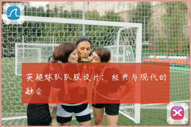 英超球队队服设计:经典与现代的融合