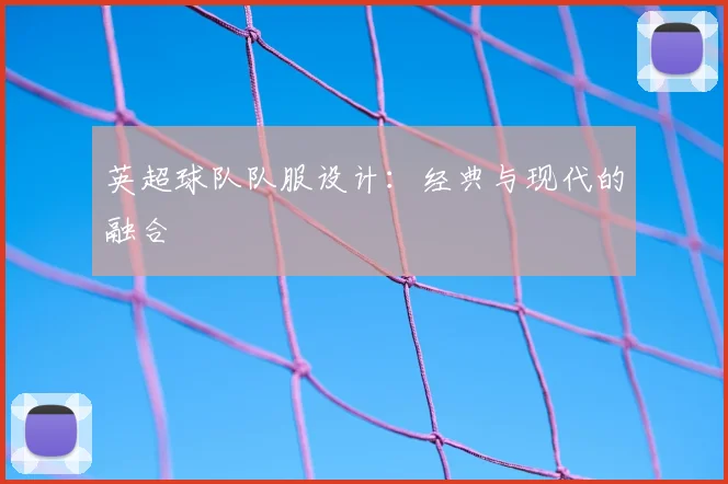 英超球队队服设计:经典与现代的融合