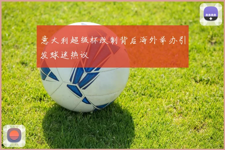 意大利超级杯改制背后海外举办引发球迷热议