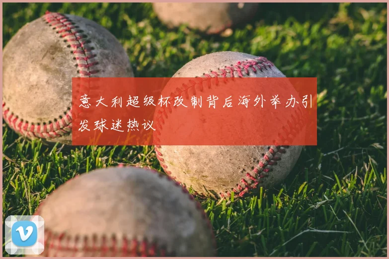 意大利超级杯改制背后海外举办引发球迷热议